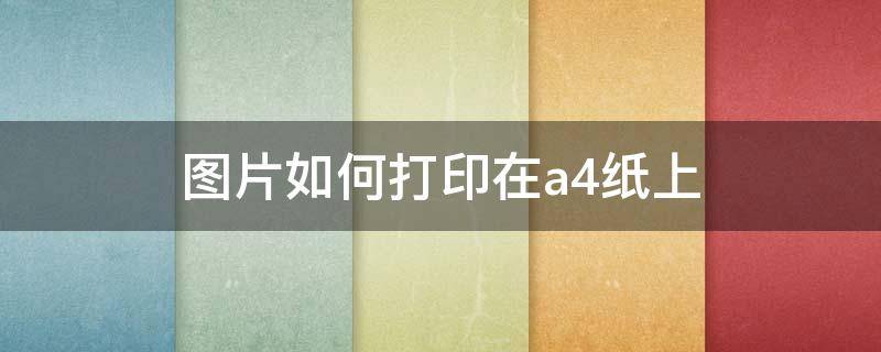 图片如何打印在a4纸上（微信图片如何打印在a4纸上）