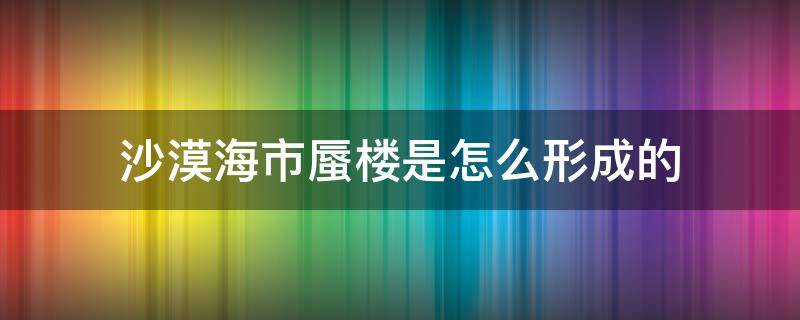 沙漠海市蜃楼是怎么形成的 为什么海市蜃楼一般出现在沙漠、大海?