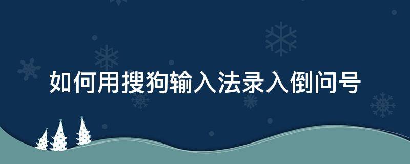 如何用搜狗输入法录入倒问号 搜狗输入法怎么输入倒问号