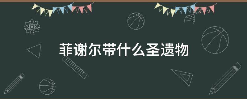 菲谢尔带什么圣遗物（菲谢尔带什么圣遗物副c）