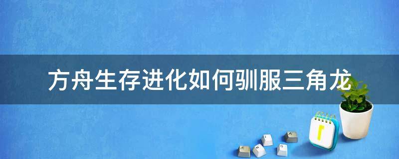 方舟生存进化如何驯服三角龙 方舟生存进化怎么驯服三角龙