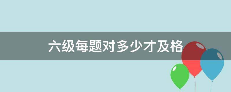 六级每题对多少才及格 六级每道题多少分及格