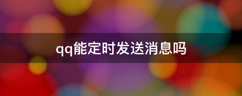 qq能定时发送消息吗 可以定时发送qq消息吗