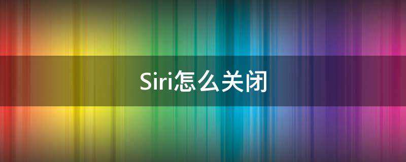 Siri怎么关闭 siri怎么关闭键盘模式