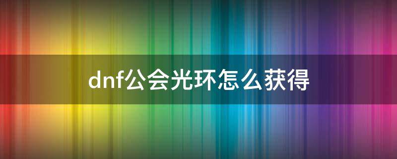dnf公会光环怎么获得 dnf光环哪里搞