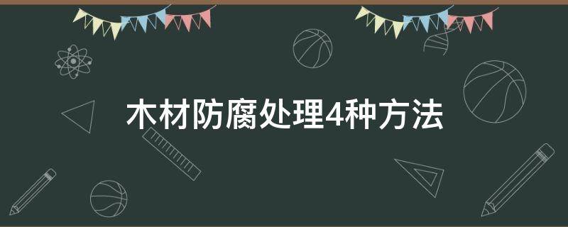 木材防腐处理4种方法（木材防腐处理4种方法雷佳音）