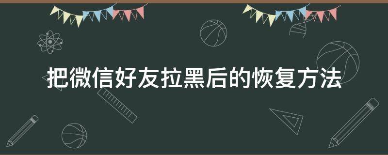 把微信好友拉黑后的恢复方法（微信把好友拉黑后如何恢复）