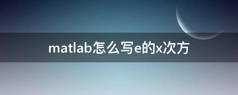 matlab怎么写e的x次方 matlab中如何表示e的x次方