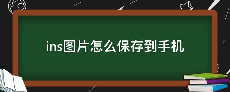 ins图片怎么保存到手机（苹果ins图片怎么保存到手机）