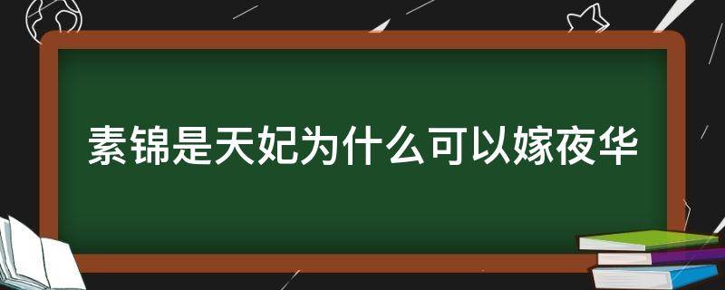 素锦是天妃为什么可以嫁夜华 素锦做了天妃为什么还能做夜华侧妃