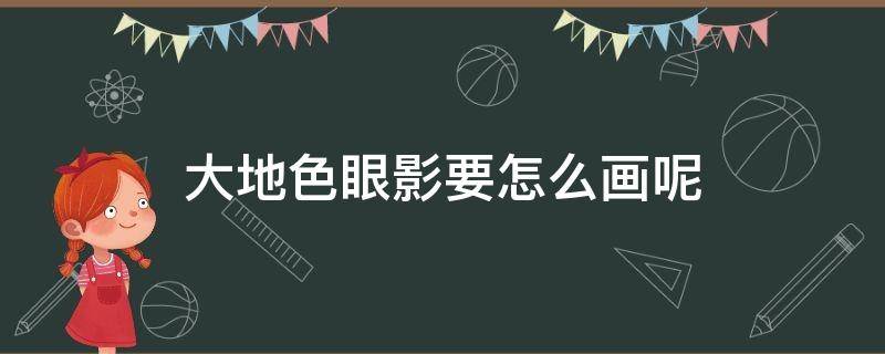 大地色眼影要怎么画呢 大地色眼影怎么画初学者