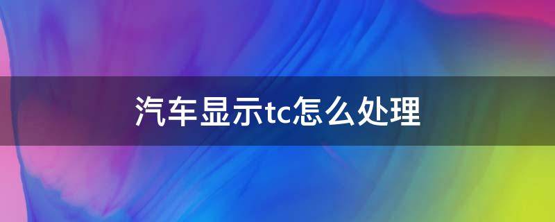 汽车显示tc怎么处理 车辆出现tc是怎么处理