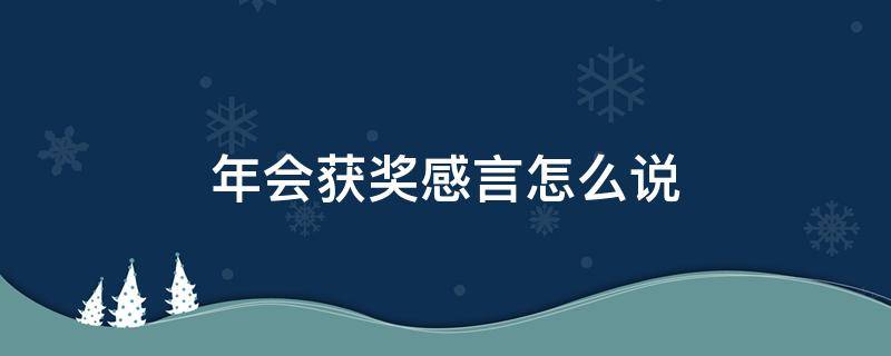 年会获奖感言怎么说 年会得奖感言该怎么说