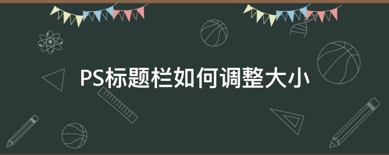 PS标题栏如何调整大小 ps页面图标大小怎么调整