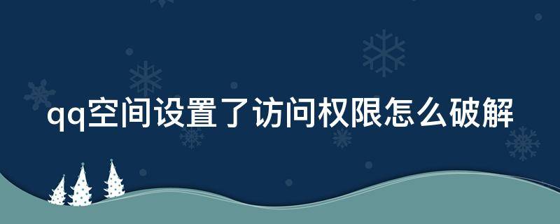 qq空间设置了访问权限怎么破解（qq空间设置了访问权限怎么破解教程）