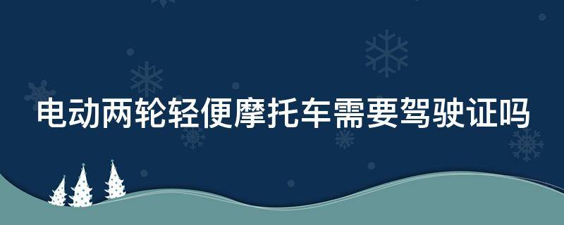 电动两轮轻便摩托车需要驾驶证吗 两轮电动车需要驾照吗