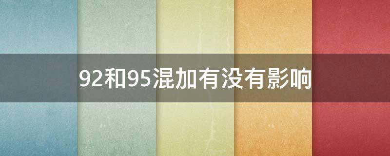 92和95混加有没有影响（如果92和95混加会怎么样）