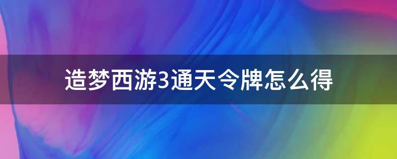 造梦西游3通天令牌怎么得（造梦西游3通天令牌怎么弄）