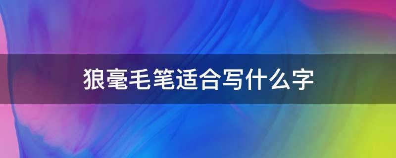 狼毫毛笔适合写什么字 小狼毫毛笔适合写什么字