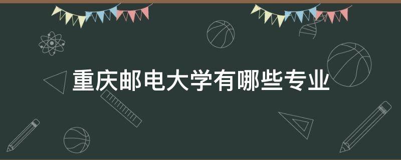 重庆邮电大学有哪些专业（重庆邮电大学都有哪些专业）