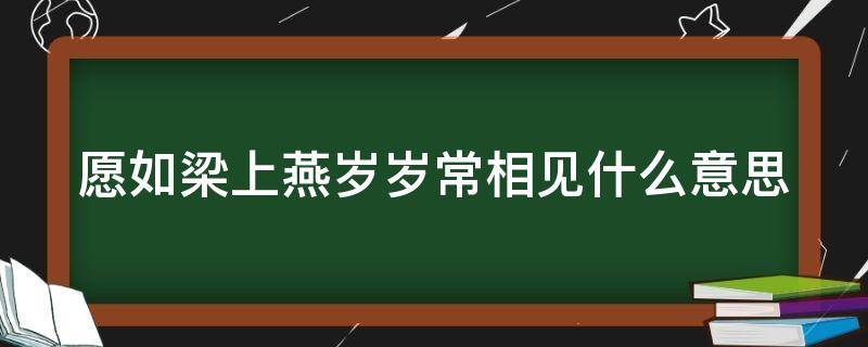 愿如梁上燕岁岁常相见什么意思（愿如梁上燕下一句）