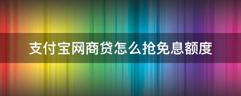 支付宝网商贷怎么抢免息额度（支付宝网商贷怎么提额降息）