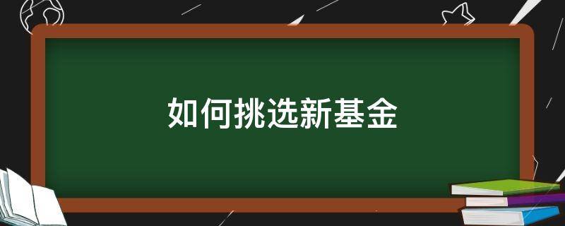 如何挑选新基金（怎么挑选新基金）