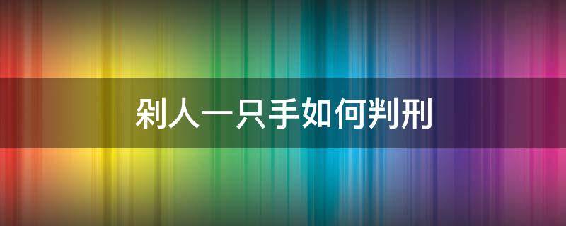 剁人一只手如何判刑 把人手剁了怎么判刑