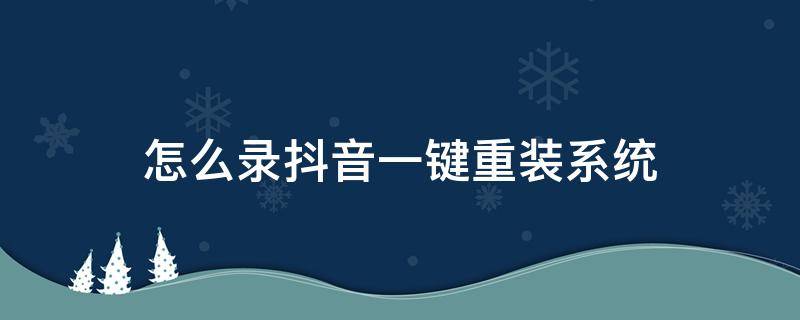 怎么录抖音一键重装系统 抖音怎么录系统声音