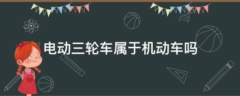 电动三轮车属于机动车吗（农用电动三轮车属于机动车吗）