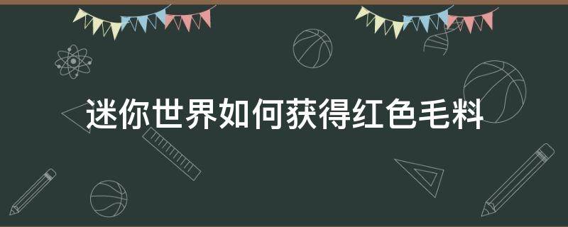 迷你世界如何获得红色毛料（迷你世界怎么获得红色染料）