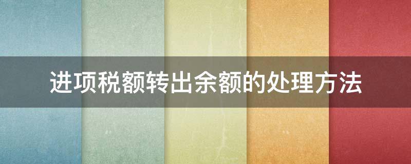 进项税额转出余额的处理方法 进项税额转出余额月末怎么账务处理