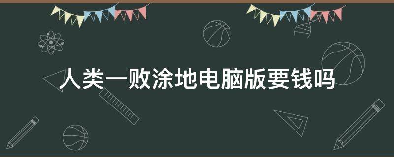 人类一败涂地电脑版要钱吗（电脑下载人类一败涂地要不要钱）