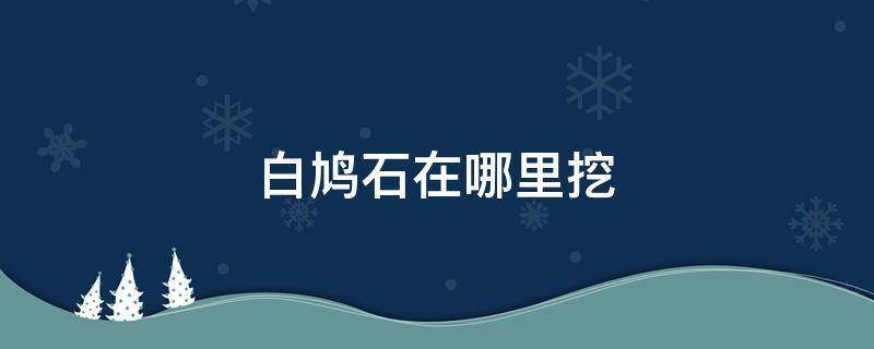 白鸠石在哪里挖 怪物猎人世界白鸠石在哪里挖