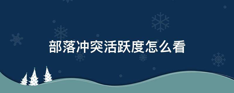 部落冲突活跃度怎么看（部落冲突怎么查看活跃度）