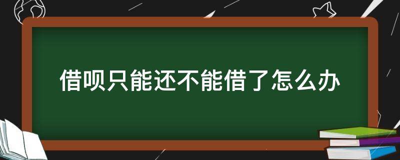 借呗只能还不能借了怎么办（借呗为什么只能还不能借了怎么办）