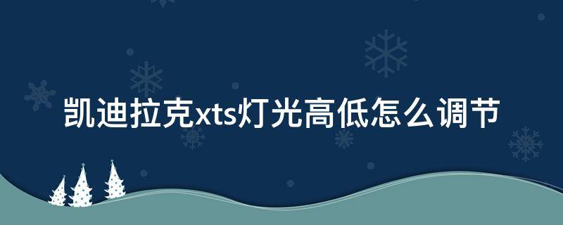 凯迪拉克xts灯光高低怎么调节（凯迪拉克xts可以调灯光高低）