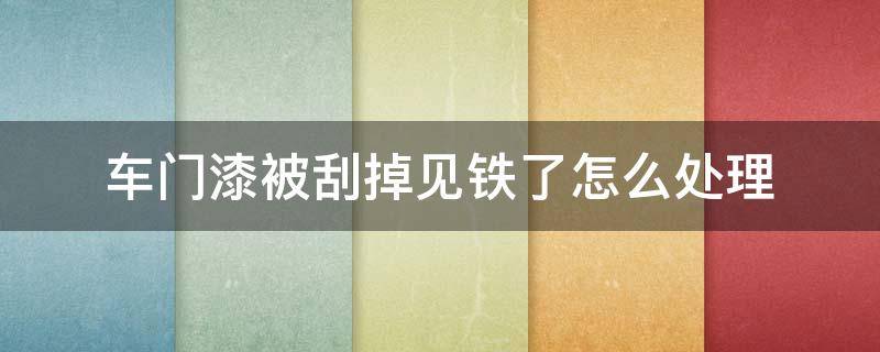 车门漆被刮掉见铁了怎么处理 车门漆被刮掉见铁了怎么处理?车门补漆一定要全补吗