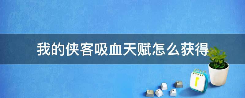 我的侠客吸血天赋怎么获得 我的侠客吸血熟练