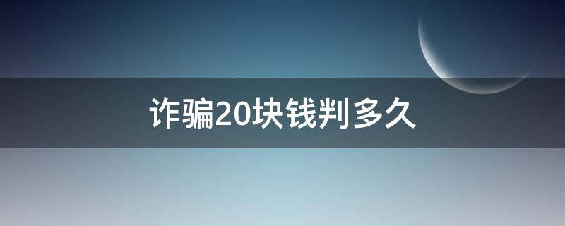 诈骗20块钱判多久 诈骗20万块钱判几年