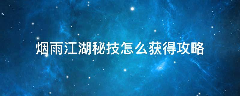 烟雨江湖秘技怎么获得攻略 烟雨江湖秘技怎么获得攻略归元剑意