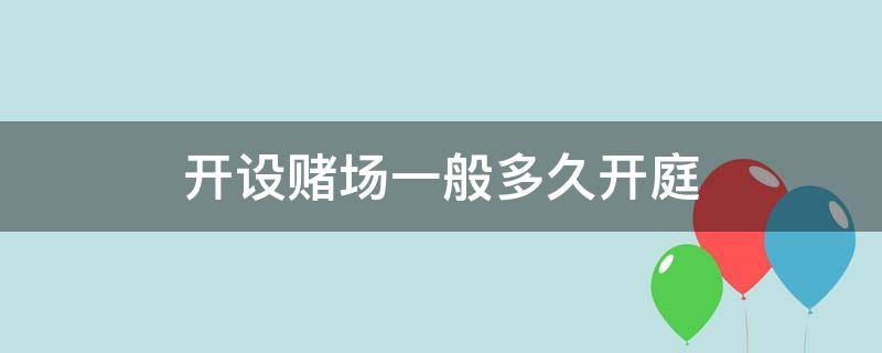 开设赌场一般多久开庭 开设赌场一般多久可以开庭