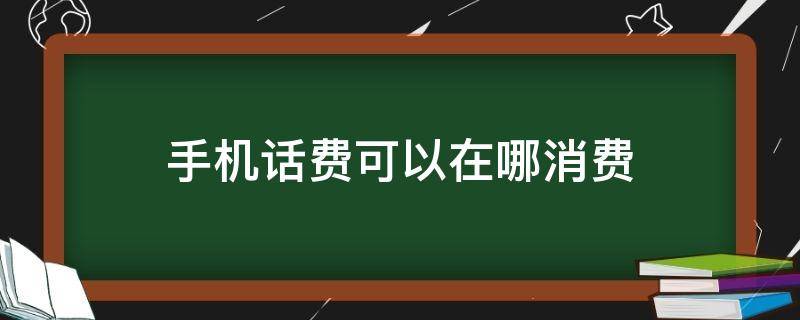 手机话费可以在哪消费（手机话费可以在哪个平台消费）