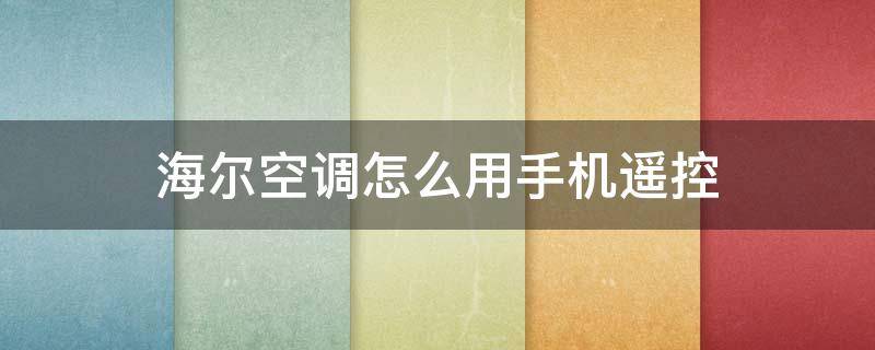 海尔空调怎么用手机遥控 海尔空调手机遥控器怎么弄