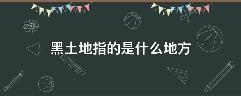 黑土地指的是什么地方 中国黑土地指的是什么地方