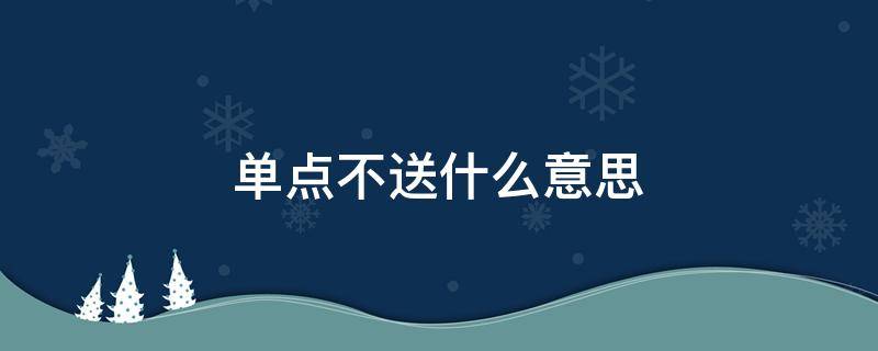 单点不送什么意思（美团外卖的单点不送什么意思）