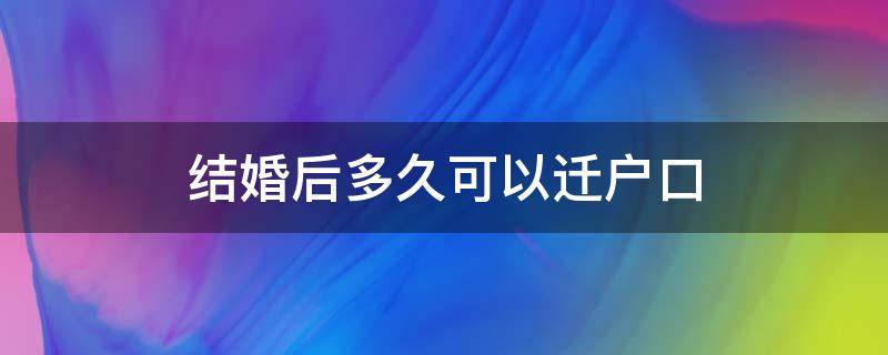 结婚后多久可以迁户口（天津结婚后多久可以迁户口）