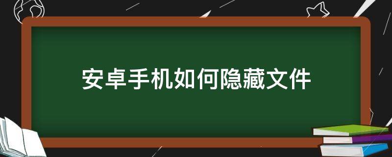 安卓手机如何隐藏文件 安卓手机如何隐藏文件夹内容