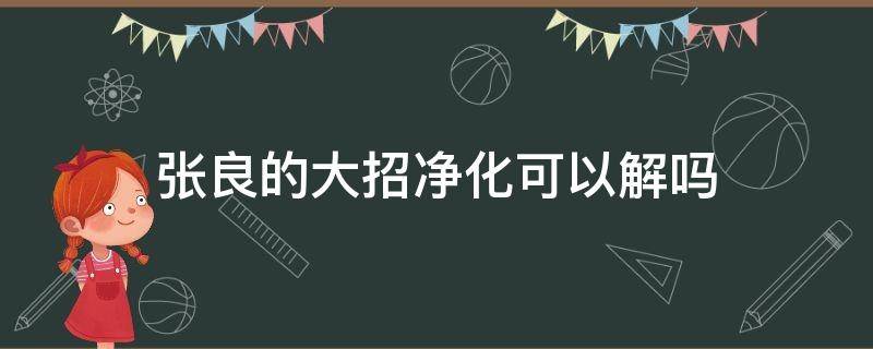 张良的大招净化可以解吗 净化可以解除张良的大招吗