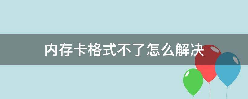 内存卡格式不了怎么解决（内存卡格式不了怎么回事）